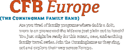 CFB Europe: The Cunningham Family Band. Are you tired of family programs where dad is a dolt, mom is on prozac and the kids are just plain out to lunch? You just might be ready for this smart, new, and exciting family travel series. Join the Cunninghams as they sing, eat and explore their way across Europe.